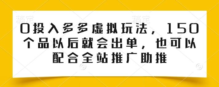 0投入多多虚拟玩法，150个品以后就会出单，也可以配合全站推广助推-金易项目网