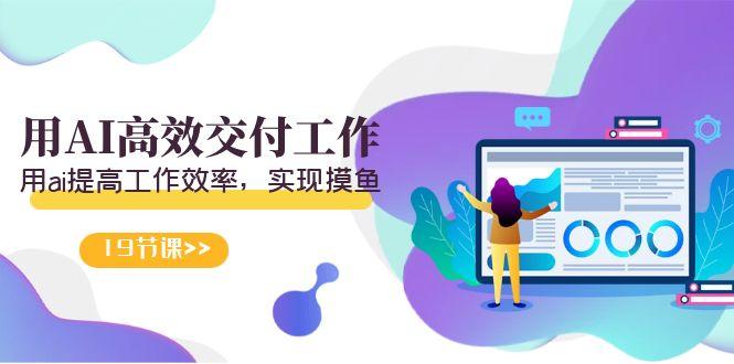 天选 打工人-用AI高效交付工作，用ai提高工作效率，实现摸鱼(19节视频课)-金易项目网