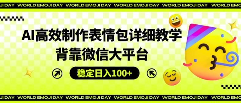 AI高效制作表情包详细教学，背靠微信大平台，稳定日入100+【揭秘】-金易项目网