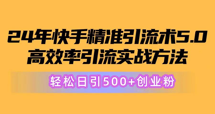 24年快手精准引流术5.0，高效率引流实战方法，轻松日引500+创业粉-金易项目网