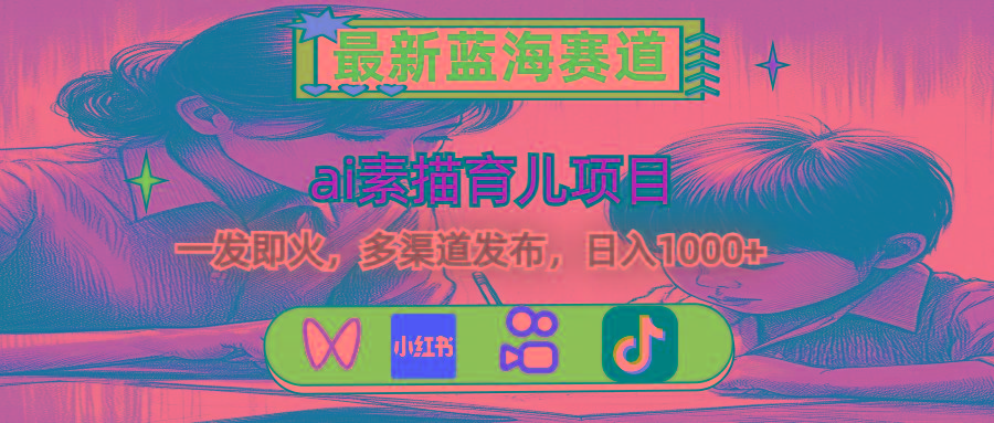 最新蓝海赛道，ai素描育儿项目，一发即火，多渠道发布，日入1000+-金易项目网