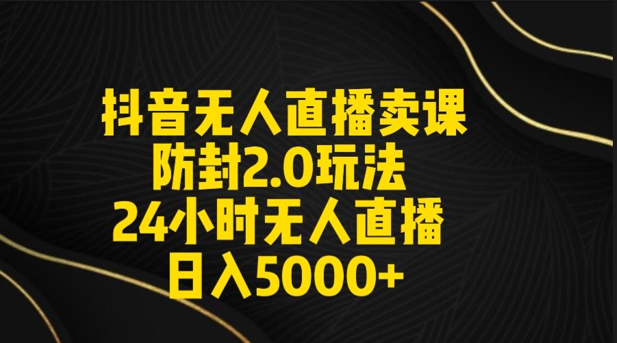 抖音无人直播卖课防封2.0玩法 打造日不落直播间 日入5000+附直播素材+音频-金易项目网