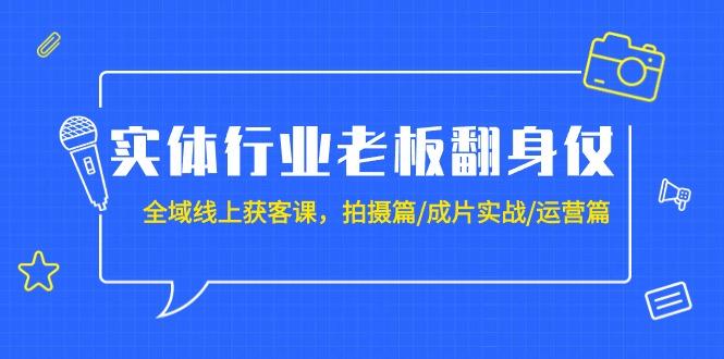 (9332期)实体行业老板翻身仗：全域-线上获客课，拍摄篇/成片实战/运营篇(20节课)-金易项目网