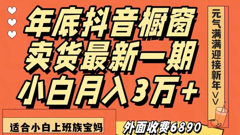 外面收费6890元年底抖音橱窗卖货最新一期，小白月入3万，适合小白上班族宝妈【揭秘】-金易项目网