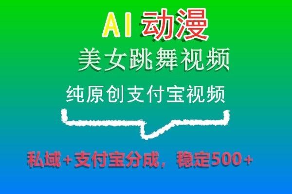 AI动漫美女跳舞视频，纯原创支付宝视频，私域+支付宝分成，稳定500+-金易项目网