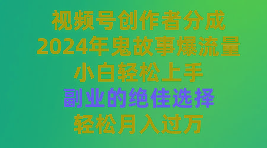 (9385期)视频号创作者分成，2024年鬼故事爆流量，小白轻松上手，副业的绝佳选择...-金易项目网