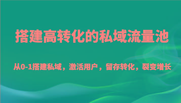 搭建高转化的私域流量池 从0-1搭建私域，激活用户，留存转化，裂变增长(20节课)-金易项目网