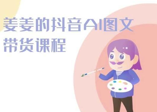 姜姜的抖音AI图文带货课程-姜姜抖音2024-金易项目网