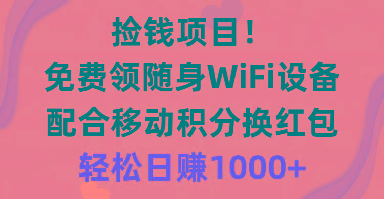 捡钱项目！免费领随身WiFi设备+移动积分换红包，有手就行，轻松日赚1000+-金易项目网