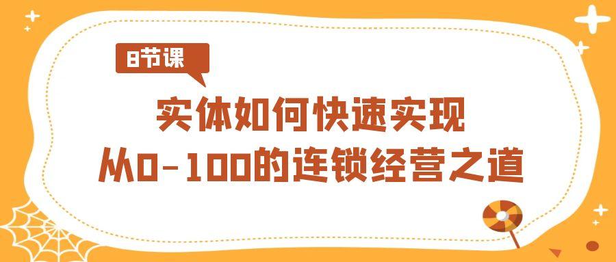 实体·如何快速实现从0-100的连锁经营之道(8节视频课)-金易项目网