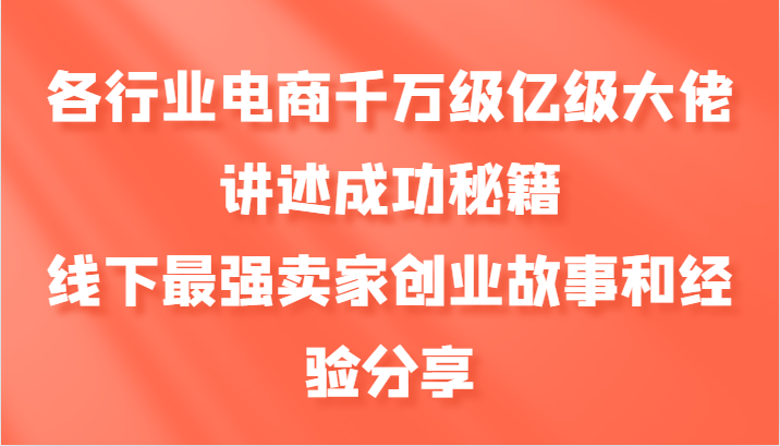 各行业电商千万级亿级大佬讲述成功秘籍，线下最强卖家创业故事和经验分享-金易项目网