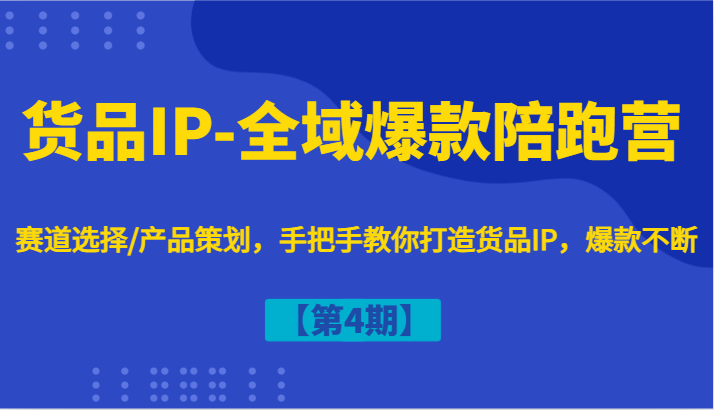 货品IP-全域爆款陪跑营【第4期】赛道选择/产品策划，手把手教你打造货品IP，爆款不断-金易项目网