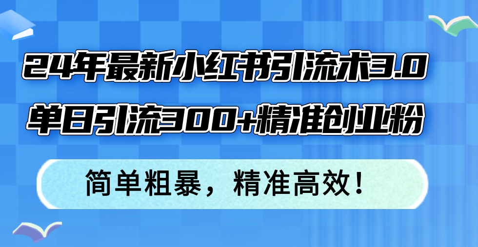 24年最新小红书引流术3.0，单日引流300+精准创业粉，简单粗暴，精准高效！-金易项目网