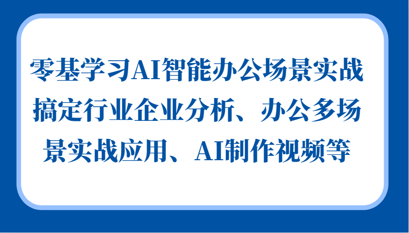零基学习AI智能办公场景实战，搞定行业企业分析、办公多场景实战应用、AI制作视频等-金易项目网