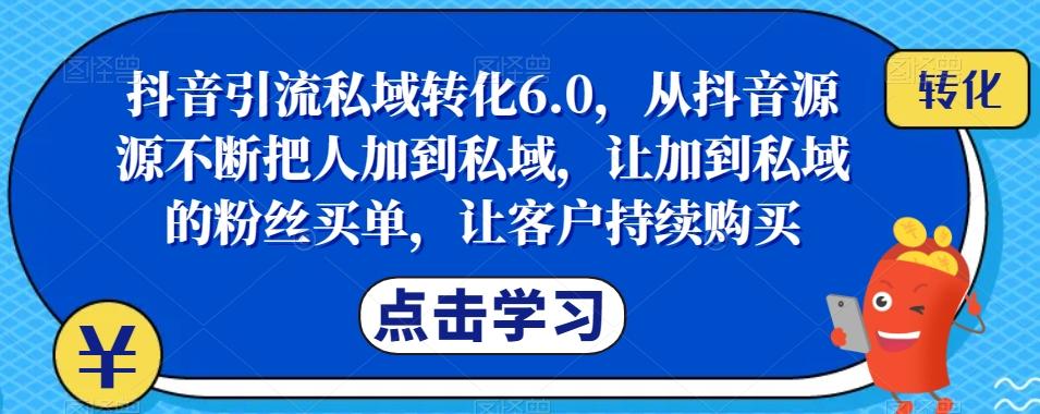 抖音引流私域转化6.0，从抖音源源不断把人加到私域，让加到私域的粉丝买单，让客户持续购买-金易项目网