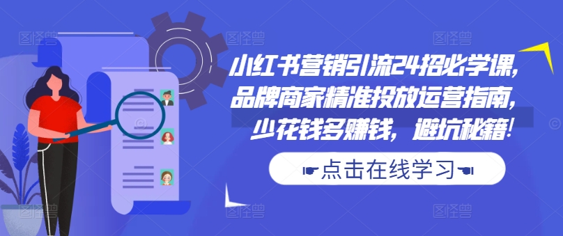 小红书营销引流24招必学课，品牌商家精准投放运营指南，少花钱多赚钱，避坑秘籍!-金易项目网