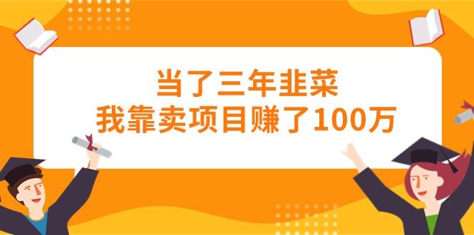 当了三年韭菜我靠卖项目赚了100万-金易项目网