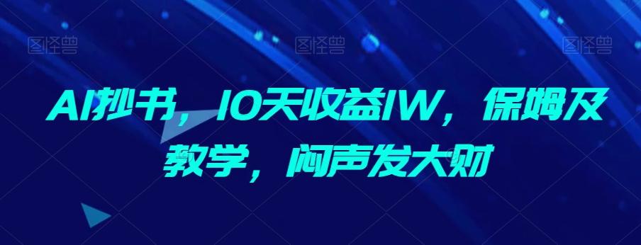 AI抄书，10天收益1W，保姆及教学，闷声发大财-金易项目网