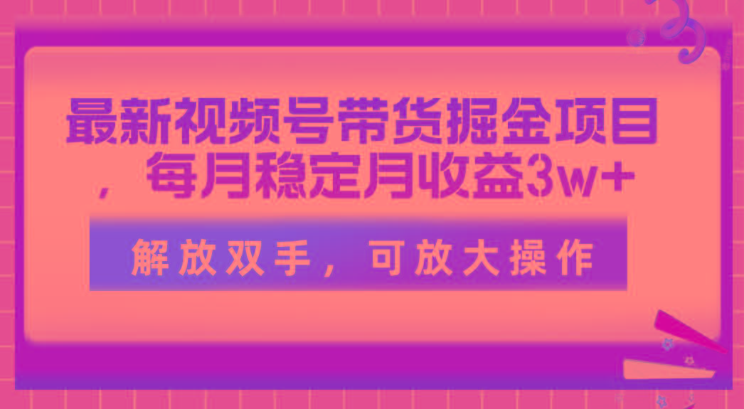 最新视频号带货掘金项目，每月稳定月收益3w+，解放双手，可放大操作-金易项目网