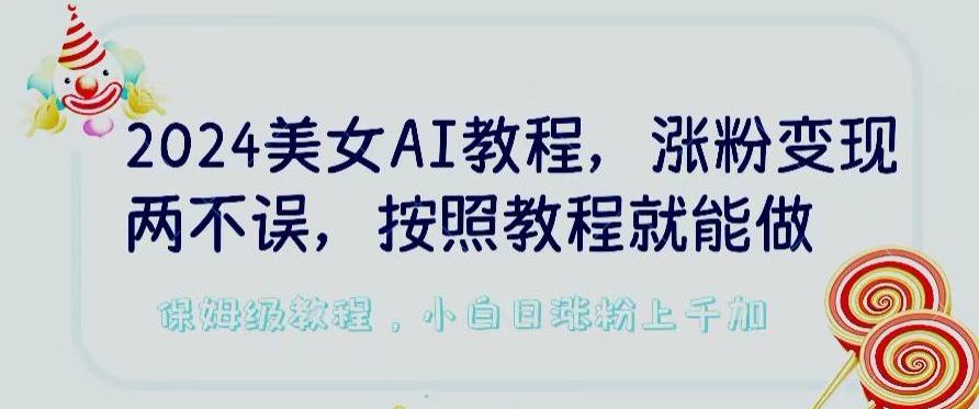 2024美女AI教程，涨粉变现两不误，按照教程制作就能做，平台低概率检测出是AI制作【揭秘】-金易项目网