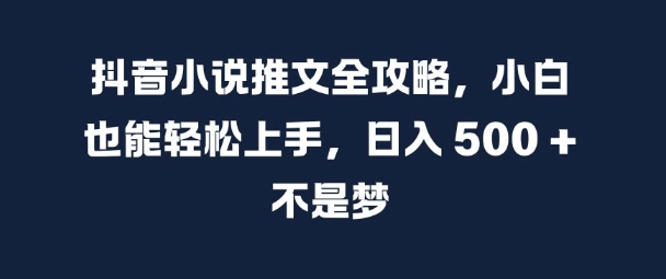 抖音小说推文全攻略，小白也能轻松上手，日入 5张+ 不是梦【揭秘】-金易项目网