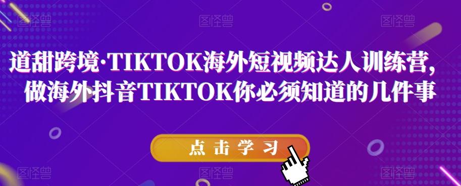 道甜跨境·TIKTOK海外短视频达人训练营，做海外抖音TIKTOK你必须知道的几件事-金易项目网