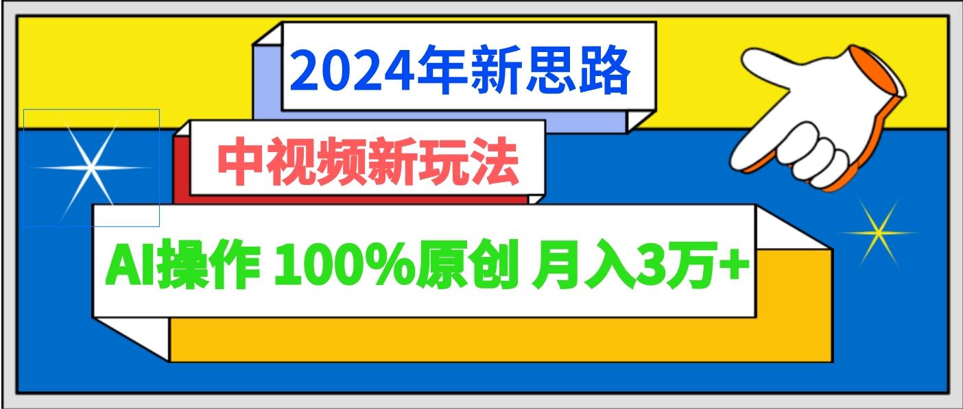 2024年新思路 中视频新玩法AI操作 100%原创月入3万+-金易项目网