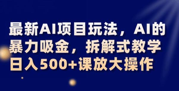最新AI项目玩法，AI的暴力吸金，拆解式教学，日入500+可放大操作【揭秘】-金易项目网