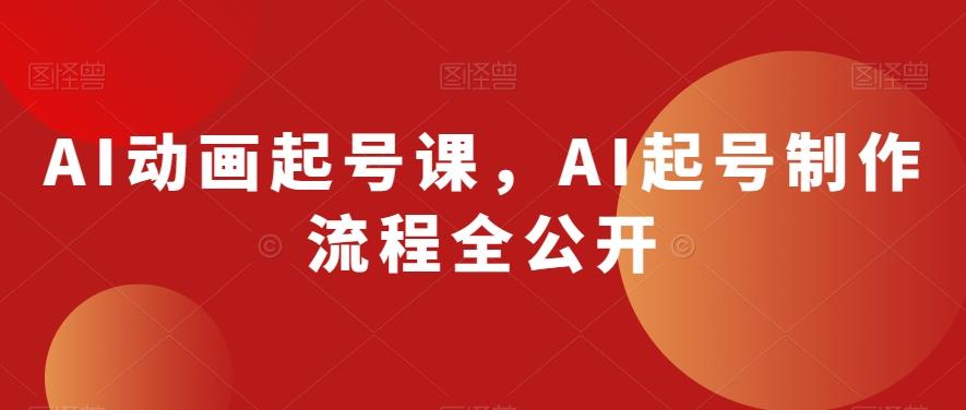 AI动画起号课，AI起号制作流程全公开-金易项目网