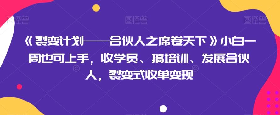 《裂变计划——合伙人之席卷天下》小白一周也可上手，收学员、搞培训、发展合伙人，裂变式收单变现-金易项目网