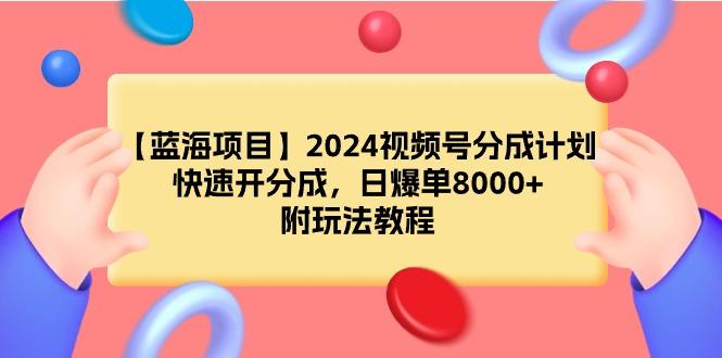 (9308期)【蓝海项目】2024视频号分成计划，快速开分成，日爆单8000+，附玩法教程-金易项目网