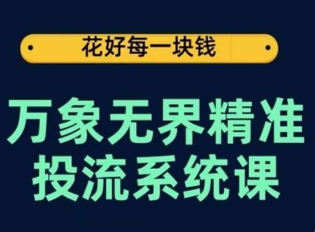 万象无界精准投流系统课，从关键词到推荐，从万象台到达摩盘，从底层原理到实操步骤-金易项目网