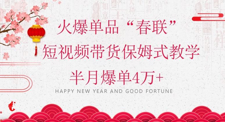 蓝海风口项目，火爆单品“春联”短视频带货保姆式教学，半月爆单4万+【揭秘】-金易项目网