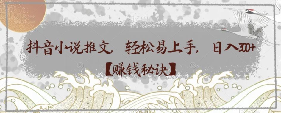 抖音小说推文，轻松易上手，日入300+【赚钱秘诀】-金易项目网