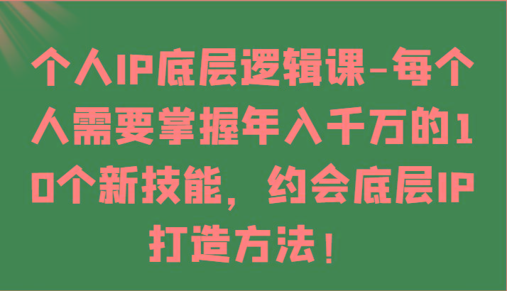 个人IP底层逻辑-掌握年入千万的10个新技能，约会底层IP的打造方法！-金易项目网