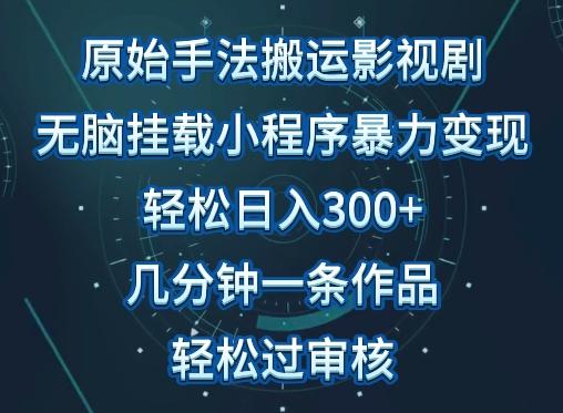原始手法影视搬运，无脑搬运影视剧，单日收入300+，操作简单，几分钟生成一条视频，轻松过审核【揭秘】-金易项目网