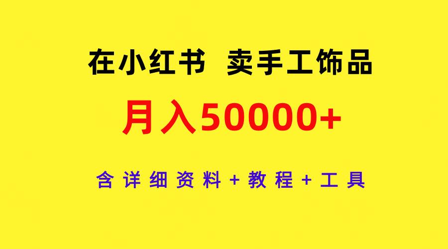 (9585期)在小红书卖手工饰品，月入50000+，含详细资料+教程+工具-金易项目网