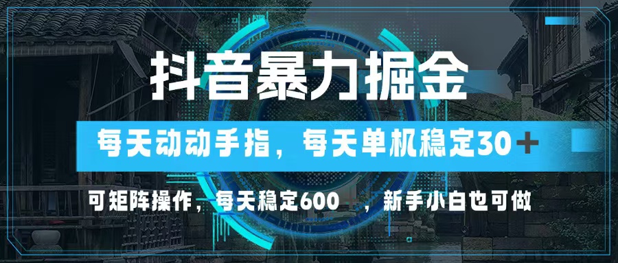 抖音暴力掘金，动动手指就可以，单机30+，可矩阵操作，每天稳定600+，…-金易项目网