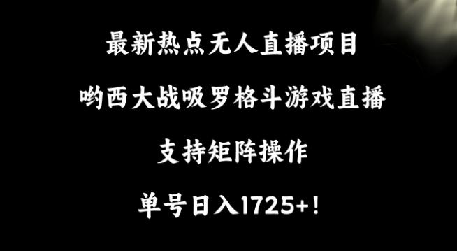 最新热点无人直播项目，哟西大战吸罗格斗游戏直播，支持矩阵操作，单号日入1725+【揭秘】-金易项目网