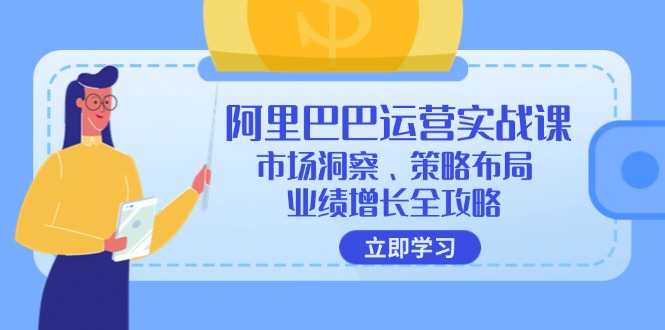 阿里巴巴运营实战课：市场洞察、策略布局、业绩增长全攻略-金易项目网