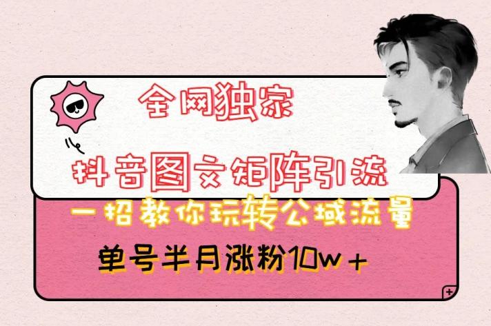 全网独家抖音图文矩阵引流，一招教你玩转公域流量，单号半月涨粉10w+【揭秘】-金易项目网
