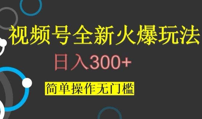 视频号最新爆火玩法，日入300+，简单操作无门槛【揭秘】-金易项目网