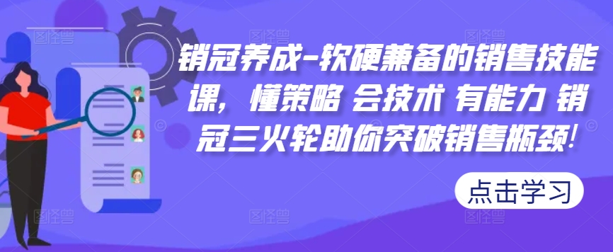 销冠养成-软硬兼备的销售技能课，懂策略 会技术 有能力 销冠三火轮助你突破销售瓶颈!-金易项目网