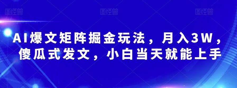 AI爆文矩阵掘金玩法，月入3W，傻瓜式发文，小白当天就能上手【揭秘】-金易项目网