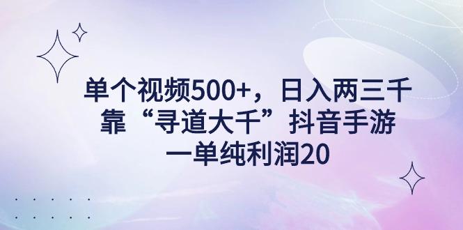 单个视频500+，日入两三千轻轻松松，靠“寻道大千”抖音手游，一单纯利…-金易项目网