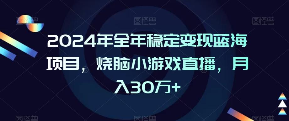 2024年全年稳定变现蓝海项目，烧脑小游戏直播，月入30万+【揭秘】-金易项目网