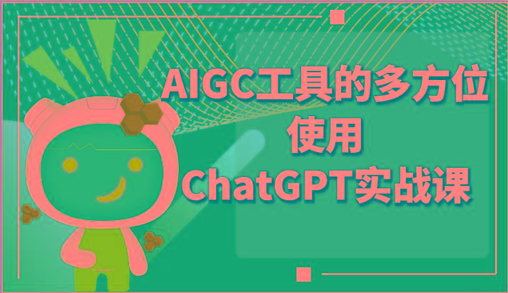 ai掘金系列课程-AIGC工具的多方位使用ChatGPT实战课-金易项目网