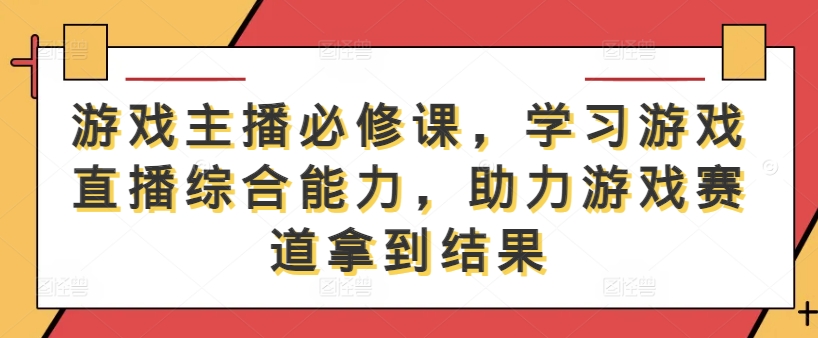 游戏主播必修课，学习游戏直播综合能力，助力游戏赛道拿到结果-金易项目网