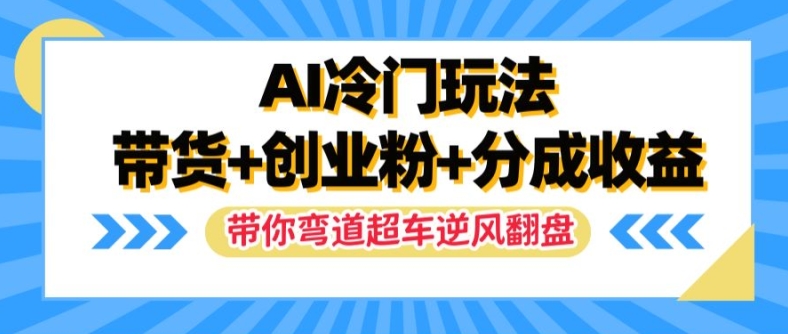 AI冷门玩法，带货+创业粉+分成收益，带你弯道超车，实现逆风翻盘【揭秘】-金易项目网