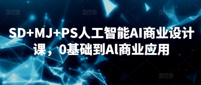 SD+MJ+PS人工智能AI商业设计课，0基础到Al商业应用-金易项目网